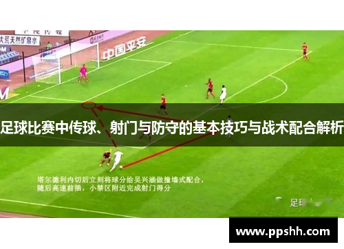 足球比赛中传球、射门与防守的基本技巧与战术配合解析